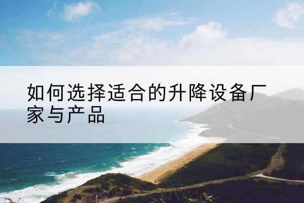 两当电动升降平台厂家-如何选择适合的升降设备厂家与产品