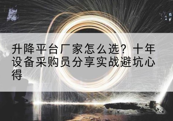 两当升降平台厂家-怎么选？十年设备采购员分享实战避坑心得