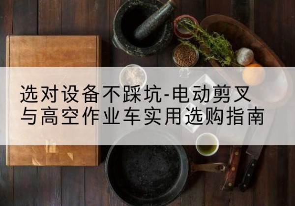 两当电动剪叉升降平台怎么选-选对设备不踩坑-电动剪叉与高空作业车实用选购指南