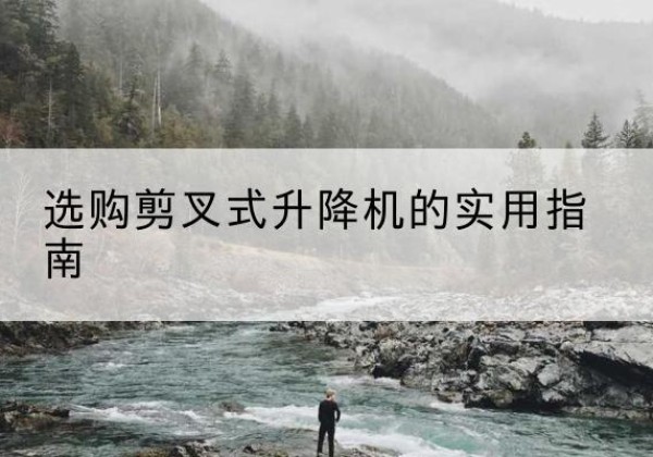两当剪叉式升降机怎么选-选购剪叉式升降机的实用指南