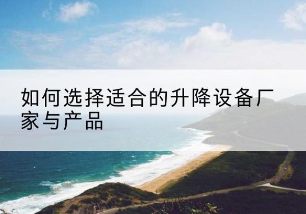 两当电动升降平台厂家-如何选择适合的升降设备厂家与产品